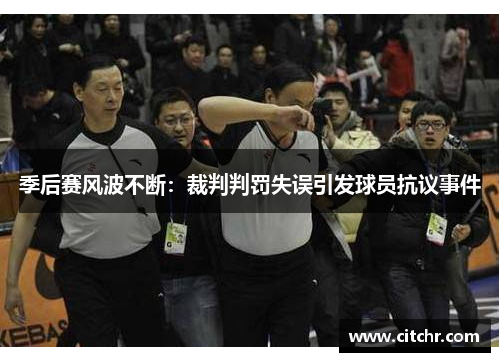 季后赛风波不断：裁判判罚失误引发球员抗议事件