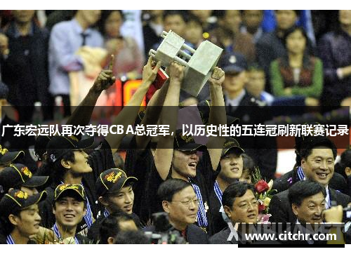 广东宏远队再次夺得CBA总冠军，以历史性的五连冠刷新联赛记录