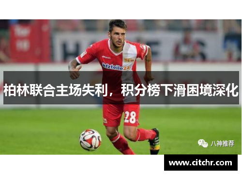 柏林联合主场失利，积分榜下滑困境深化