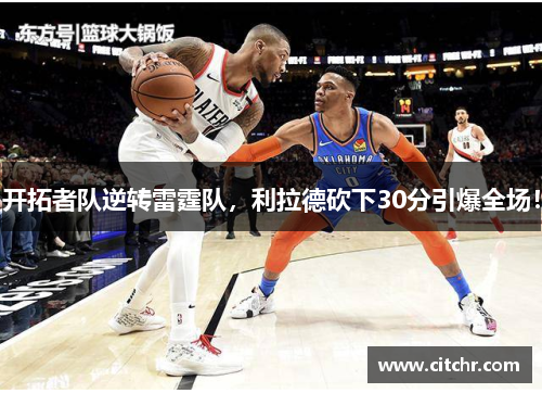 开拓者队逆转雷霆队，利拉德砍下30分引爆全场！
