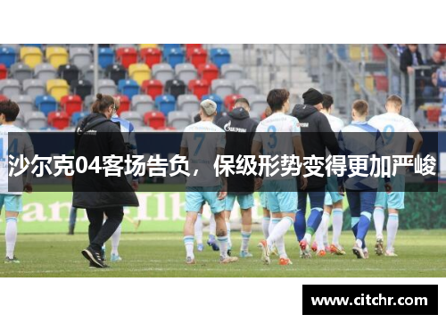 沙尔克04客场告负，保级形势变得更加严峻