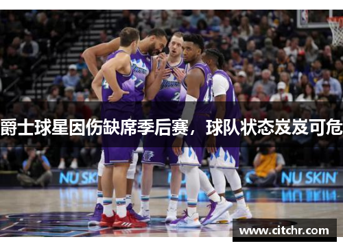 爵士球星因伤缺席季后赛，球队状态岌岌可危