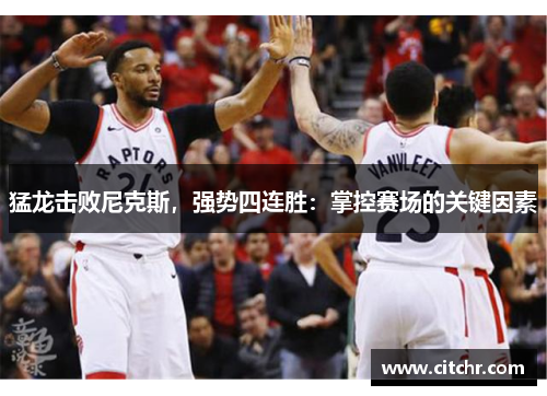 猛龙击败尼克斯，强势四连胜：掌控赛场的关键因素