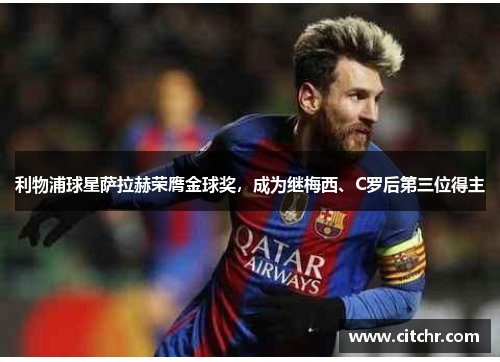 利物浦球星萨拉赫荣膺金球奖，成为继梅西、C罗后第三位得主