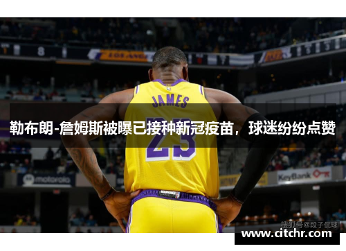 勒布朗-詹姆斯被曝已接种新冠疫苗，球迷纷纷点赞