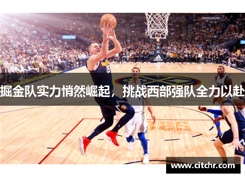 掘金队实力悄然崛起，挑战西部强队全力以赴