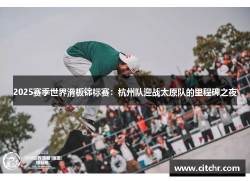 2025赛季世界滑板锦标赛：杭州队迎战太原队的里程碑之夜