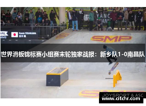 世界滑板锦标赛小组赛末轮独家战报：新乡队1-0南昌队