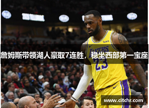 詹姆斯带领湖人豪取7连胜，稳坐西部第一宝座