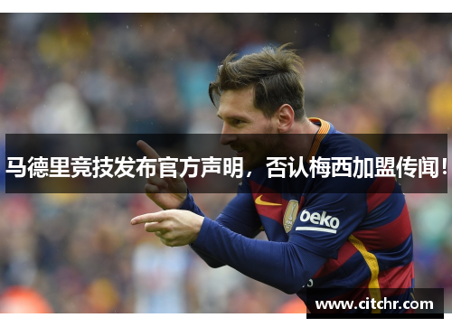 马德里竞技发布官方声明，否认梅西加盟传闻！