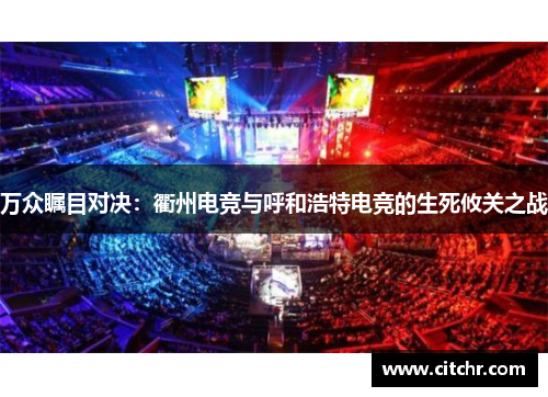 万众瞩目对决：衢州电竞与呼和浩特电竞的生死攸关之战
