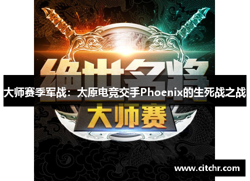 大师赛季军战：太原电竞交手Phoenix的生死战之战