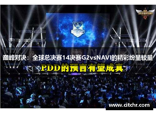 巅峰对决：全球总决赛14决赛G2vsNAVI的精彩纷呈较量